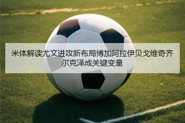 米体解读尤文进攻新布局博加阿拉伊贝戈维奇齐尔克泽成关键变量
