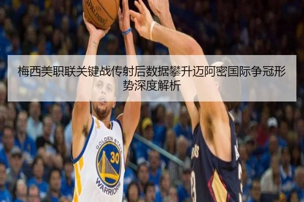 梅西美职联关键战传射后数据攀升迈阿密国际争冠形势深度解析