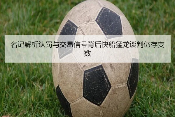 名记解析认罚与交易信号背后快船猛龙谈判仍存变数